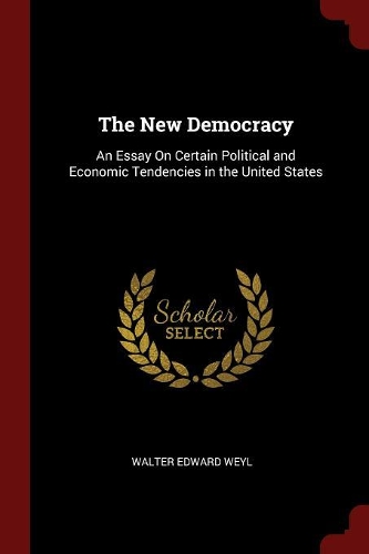 The New Democracy: An Essay on Certain Political and Economic Tendencies in the United States