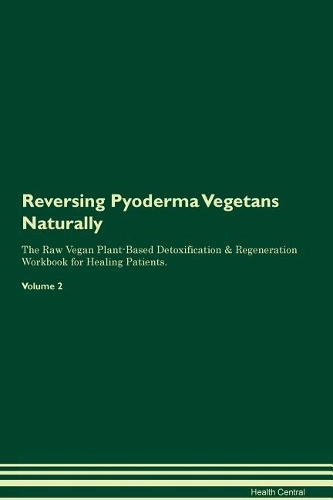 Reversing Pyoderma Vegetans Naturally The Raw Vegan Plant-Based Detoxification & Regeneration Workbook for Healing Patients. Volume 2
