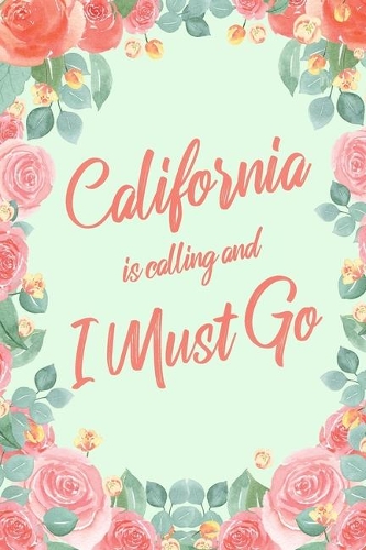 California Is Calling And I Must Go: 6x9" Floral Lined Notebook/Journal Funny Adventure, Travel, Vacation, Holiday Diary Gift Idea