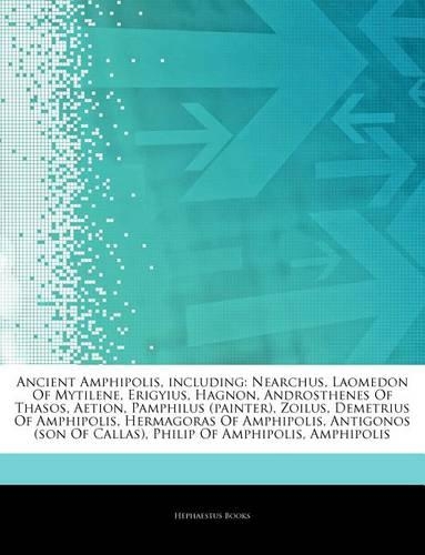 Articles on Ancient Amphipolis, Including: Nearchus, Laomedon of Mytilene, Erigyius, Hagnon, Androsthenes of Thasos, Aetion, Pamphilus (Painter), Zoilus, Demetrius of Amphipolis, Hermagoras o