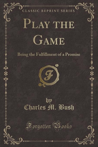 Play the Game: Being the Fulfillment of a Promise (Classic Reprint)