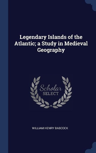 Legendary Islands of the Atlantic; A Study in Medieval Geography