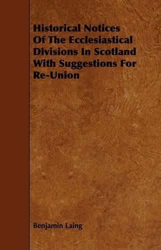 Historical Notices Of The Ecclesiastical Divisions In Scotland With Suggestions For Re-Union