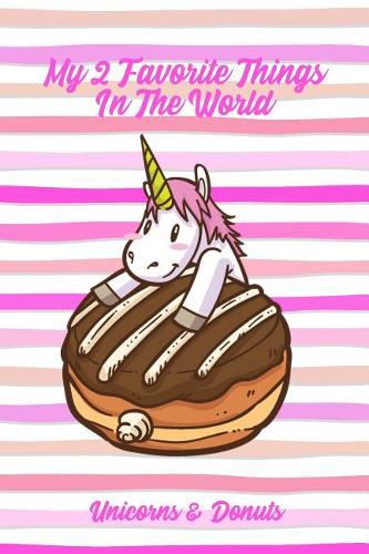 My 2 Favorite Things In The World Unicorns & Donuts: Funny Sweet Food Notebook Gift for Kids and Adults