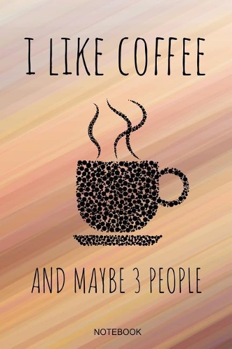 I Like Coffee And Maybe 3 People Notebook: Funny Coffee Junkie Notebook I Caffeine Lover Coffee Break Office Barista Humor Coffee Shop I Size 6 x 9 I Ruled Paper 110 I Planner Journal Note Bo