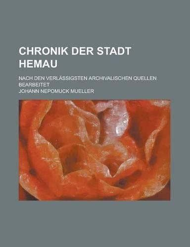 Chronik Der Stadt Hemau; Nach Den Verlassigsten Archivalischen Quellen Bearbeitet
