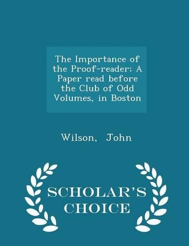 The Importance of the Proof-Reader; A Paper Read Before the Club of Odd Volumes, in Boston - Scholar's Choice Edition
