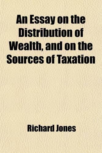 An Essay on the Distribution of Wealth, and on the Sources of Taxation