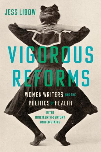 Vigorous Reforms: Women Writers and the Politics of Health in the Nineteenth-Century United States
