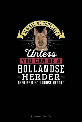 Always Be Yourself Unless You Can Be A Hollandse Herder Then Be A Hollandse Herder: Running Log Book(131 Running Log Book)