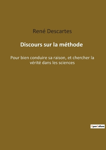 Discours sur la méthode: Pour bien conduire sa raison, et chercher la vérité dans les sciences