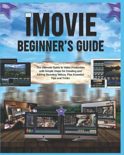 iMovie Beginner's Guide (Colored): The Ultimate Guide to Video Production with Simple Steps for Creating and Editing Stunning Videos, Plus Essential Tips and Tricks