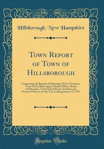 Town Report of Town of Hillsborough: Comprising the Reports of Selectmen, Town Treasurer, Town Clerk, Road Agent, Health Officer, Board of Education, Town School Board, Auditors and Precinct Officers, for the Year Ending January 31, 1937