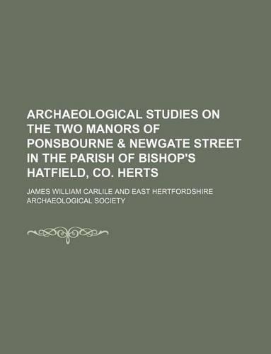 Archaeological Studies on the Two Manors of Ponsbourne & Newgate Street in the Parish of Bishop's Hatfield, Co. Herts