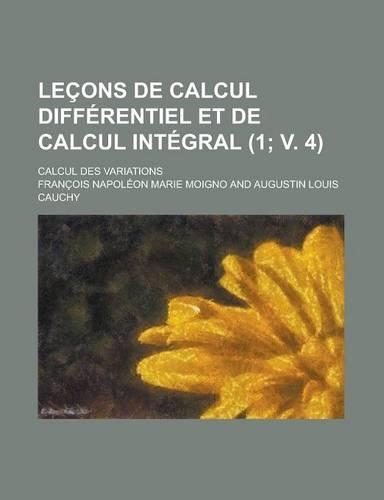 Lecons de Calcul Differentiel Et de Calcul Integral; Calcul Des Variations (1; V. 4 )