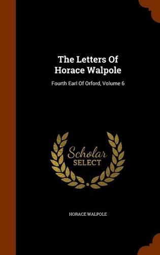 The Letters Of Horace Walpole: Fourth Earl Of Orford, Volume 6