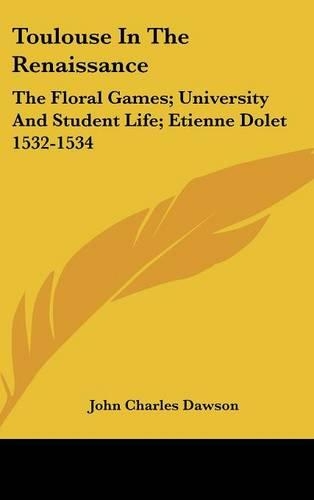 Toulouse in the Renaissance: The Floral Games; University and Student Life; Etienne Dolet 1532-1534