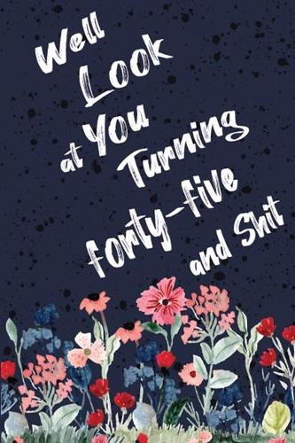 Well Look at You Turning Forty-Five and Shit: Funny 45th Birthday Sarcastic Gag Gift. Floral Flower Vintage Look Cute 45 Birthday Gift For Girls, Men, Women. 100 Pages 6 by 9 inch Decorative Bir