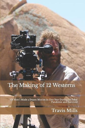 The Making of 12 Westerns: Or How I Made a Dozen Movies During a Global Pandemic and Survived
