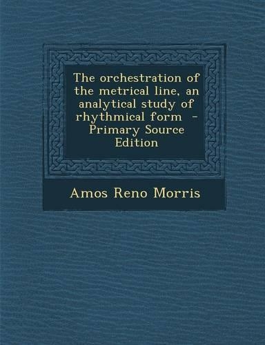 The Orchestration of the Metrical Line, an Analytical Study of Rhythmical Form