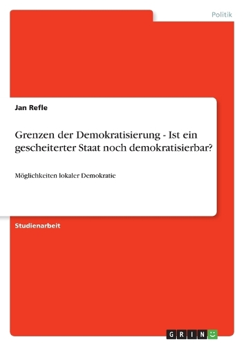 Grenzen der Demokratisierung - Ist ein gescheiterter Staat noch demokratisierbar?