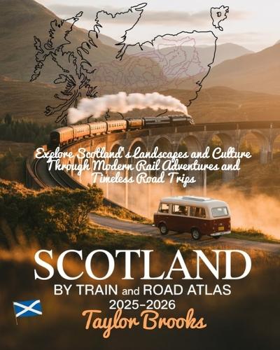 Scotland by Train and Road Atlas 2025-2026: Explore Scotland's Landscapes and Culture Through Modern Rail Adventures and Timeless Road Trips