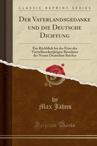 Der Vaterlandsgedanke Und Die Deutsche Dichtung: Ein Rückblick Bei Der Feier Des Viertelhundertjärigen Bestehens Des Neuen Deutschen Reiches (Classic Reprint)