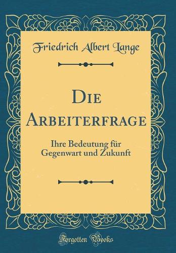 Die Arbeiterfrage: Ihre Bedeutung für Gegenwart und Zukunft (Classic Reprint)