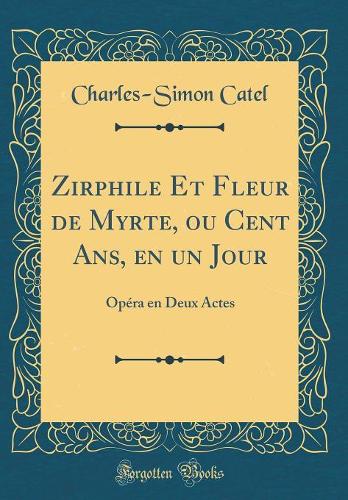 Zirphile Et Fleur de Myrte, ou Cent Ans, en un Jour: Opéra en Deux Actes (Classic Reprint)