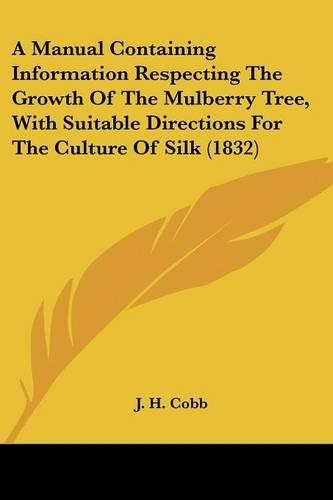 A Manual Containing Information Respecting The Growth Of The Mulberry Tree, With Suitable Directions For The Culture Of Silk (1832)