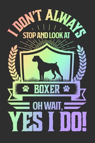 I Don't Always Stop and Look At Boxer OH Wait, Yes I Do!: Gifts for Dog Owners 100 page Daily 6 x 9 journal to jot down your ideas and notes