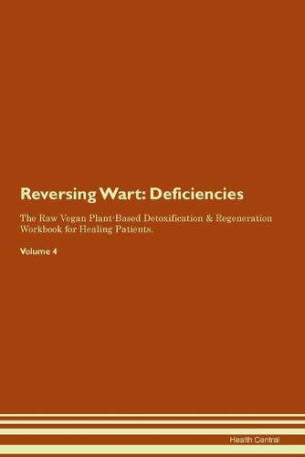 Reversing Warts: Deficiencies The Raw Vegan Plant-Based Detoxification & Regeneration Workbook for Healing Patients. Volume 4