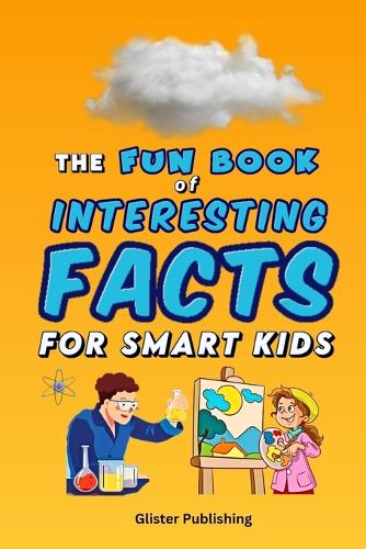 The Fun Book of Interesting Facts for Smart Kids: 1327 Fascinating Facts About Science, Animals, Space, Earth, and Other Awesome Things