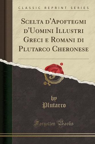 Scelta d'Apoftegmi d'Uomini Illustri Greci E Romani Di Plutarco Cheronese (Classic Reprint)