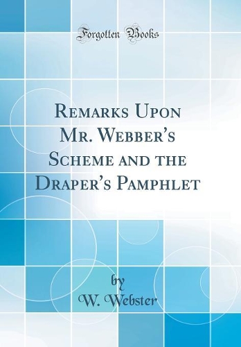 Remarks Upon Mr. Webber's Scheme and the Draper's Pamphlet (Classic Reprint)