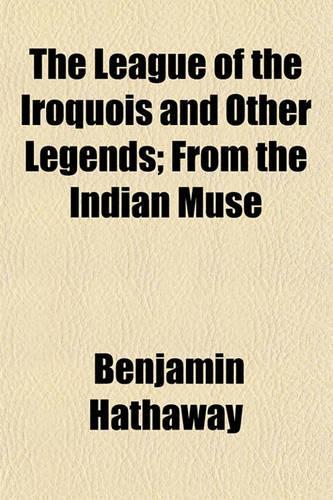 The League of the Iroquois and Other Legends; From the Indian Muse