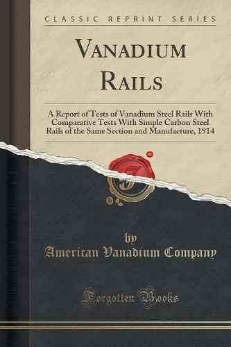 Vanadium Rails: A Report of Tests of Vanadium Steel Rails with Comparative Tests with Simple Carbon Steel Rails of the Same Section and Manufacture, 1914 (Classic R