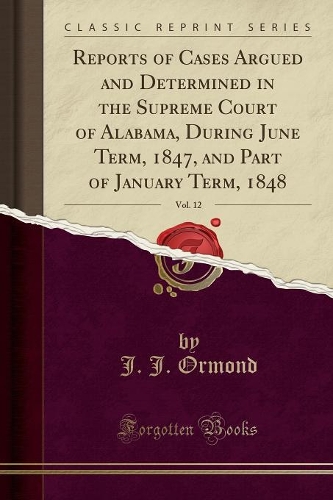 Reports of Cases Argued and Determined in the Supreme Court of Alabama, During June Term, 1847, and Part of January Term, 1848, Vol. 12 (Classic Reprint)