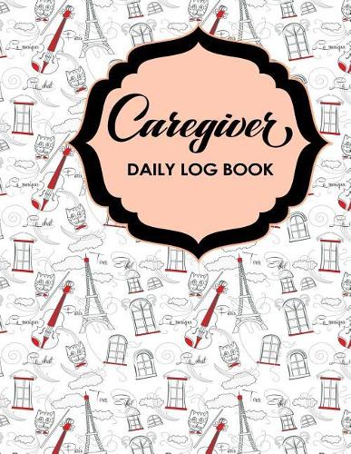 Caregiver Daily Log Book: (50 Caregiver Daily Log Book)