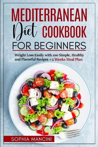 Mediterranean Diet Cookbook for Beginners: Weight Loss Easily with 100 Simple, Healthy and Flavorful Recipes + 2 Weeks Meal Plan