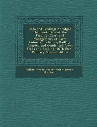 Feeds and Feeding: Abridged, the Essetntials of the Feeding, Care, and Management of Farm Animals, Including Poultry, Adapted and Condensed from Feeds and Feeding (16t