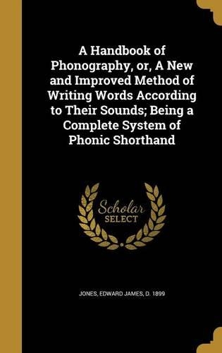 A Handbook of Phonography, or, A New and Improved Method of Writing Words According to Their Sounds; Being a Complete System of Phonic Shorthand