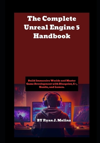 The Complete Unreal Engine 5 Handbook: Build Immersive Worlds and Master Game Development with Blueprint, C++, Nanite, and Lumen.
