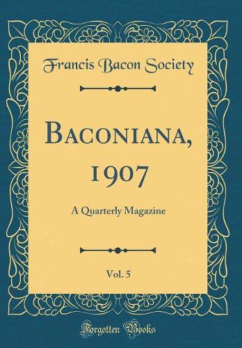 Baconiana, 1907, Vol. 5: A Quarterly Magazine (Classic Reprint)