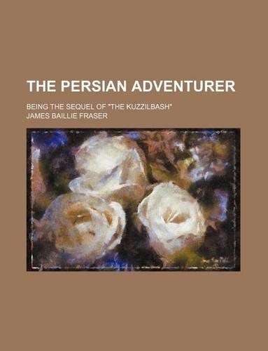 The Persian Adventurer (Volume 1); Being the Sequel of "The Kuzzilbash"
