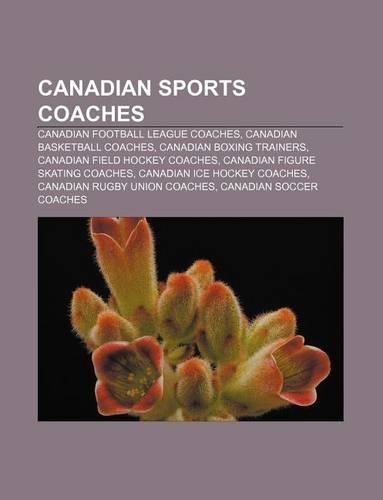 Canadian Sports Coaches: Canadian Football League Coaches, Canadian Basketball Coaches, Canadian Boxing Trainers, Canadian Field Hockey Coaches