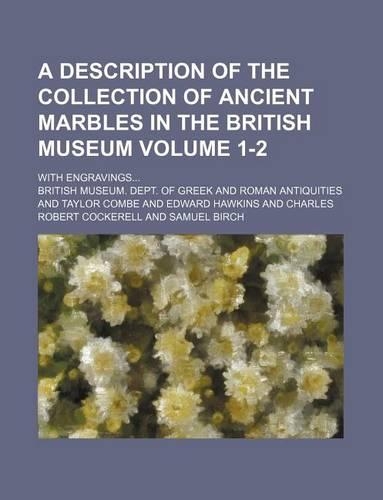 A Description of the Collection of Ancient Marbles in the British Museum Volume 1-2; With Engravings