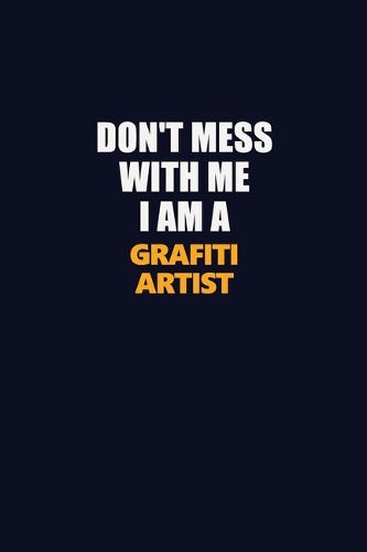 Don't Mess With Me I Am A grafiti artist: Career journal, notebook and writing journal for encouraging men, women and kids. A framework for building your career.