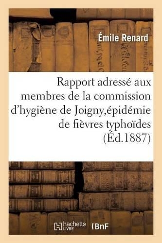 Rapport Adressé Aux Membres de la Commission d'Hygiène de Joigny, Épidémie de Fièvres Typhoïdes: (Sciences)