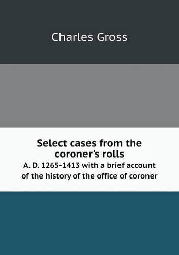Select cases from the coroner's rolls A. D. 1265-1413 with a brief account of the history of the office of coroner